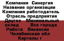 Компания «Синергия › Название организации ­ Компания-работодатель › Отрасль предприятия ­ Другое › Минимальный оклад ­ 1 - Все города Работа » Вакансии   . Челябинская обл.,Карталы г.